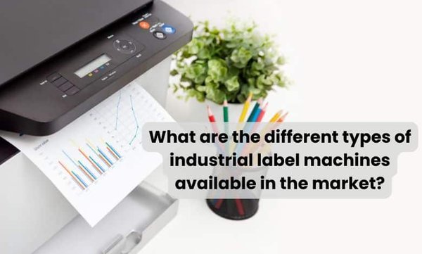 What-are-the-different-types-of-industrial-label-machines-available-in-the-market.jpg